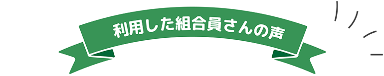 利用した組合員さんの声